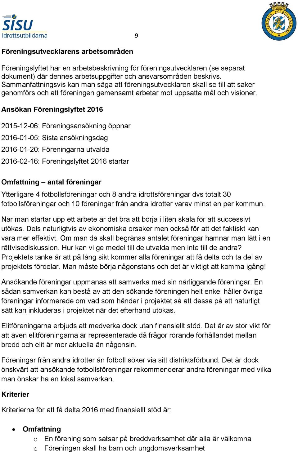 Ansökan Föreningslyftet 2016 2015-12-06: Föreningsansökning öppnar 2016-01-05: Sista ansökningsdag 2016-01-20: Föreningarna utvalda 2016-02-16: Föreningslyftet 2016 startar Omfattning antal