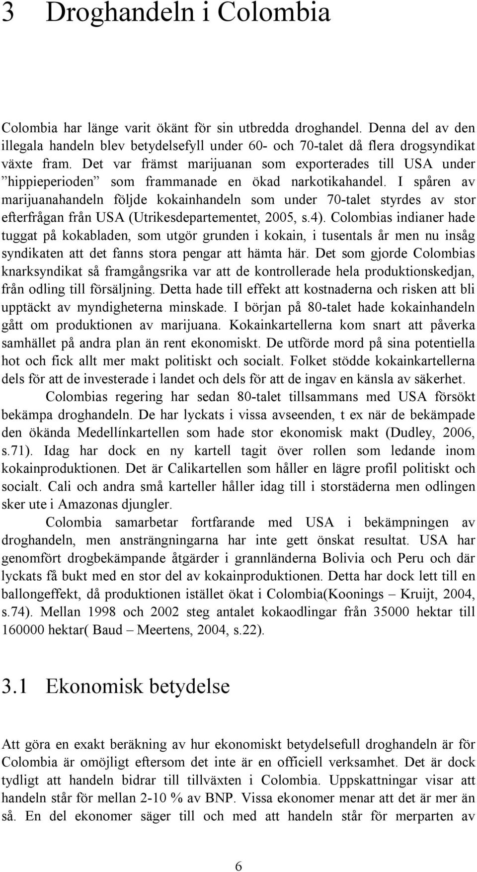 I spåren av marijuanahandeln följde kokainhandeln som under 70-talet styrdes av stor efterfrågan från USA (Utrikesdepartementet, 2005, s.4).