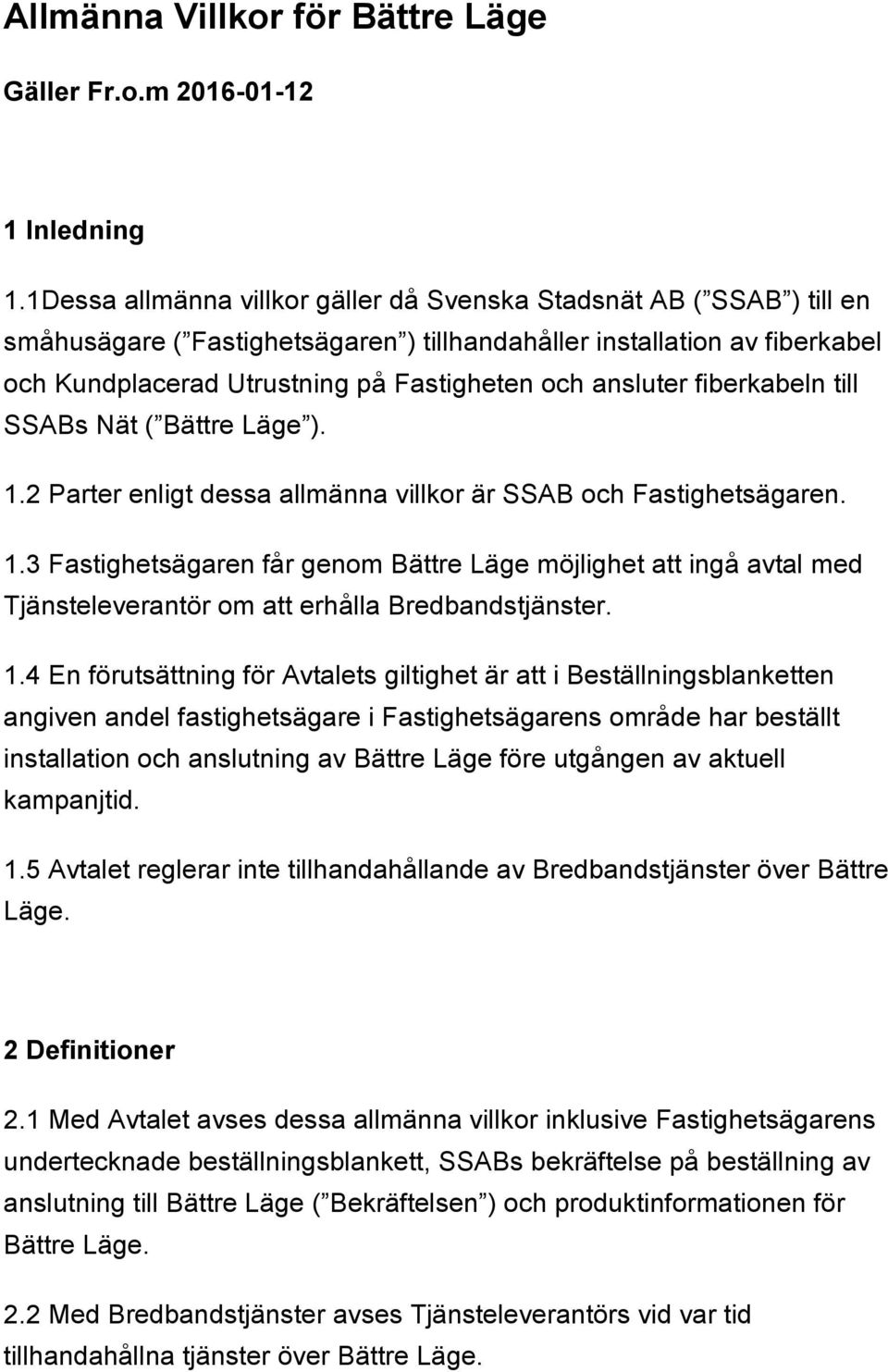 ansluter fiberkabeln till SSABs Nät ( Bättre Läge ). 1.2 Parter enligt dessa allmänna villkor är SSAB och Fastighetsägaren. 1.3 Fastighetsägaren får genom Bättre Läge möjlighet att ingå avtal med Tjänsteleverantör om att erhålla Bredbandstjänster.