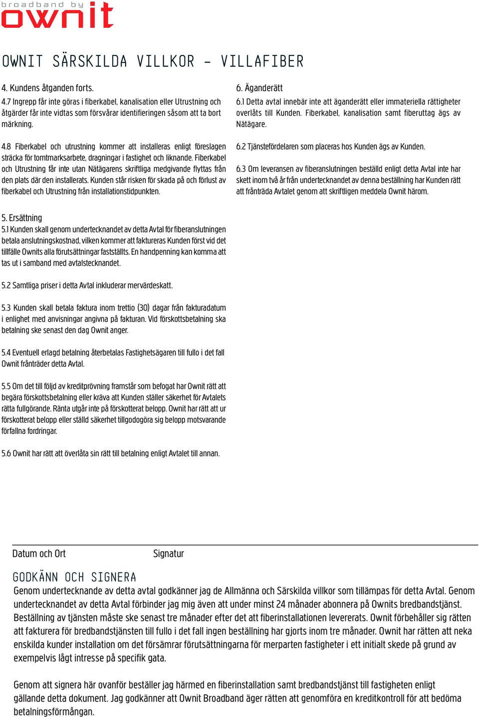 1 Detta avtal innebär inte att äganderätt eller immateriella rättigheter overlåts till Kunden. Fiberkabel, kanalisation samt fiberuttag ägs av Nätägare. 4.