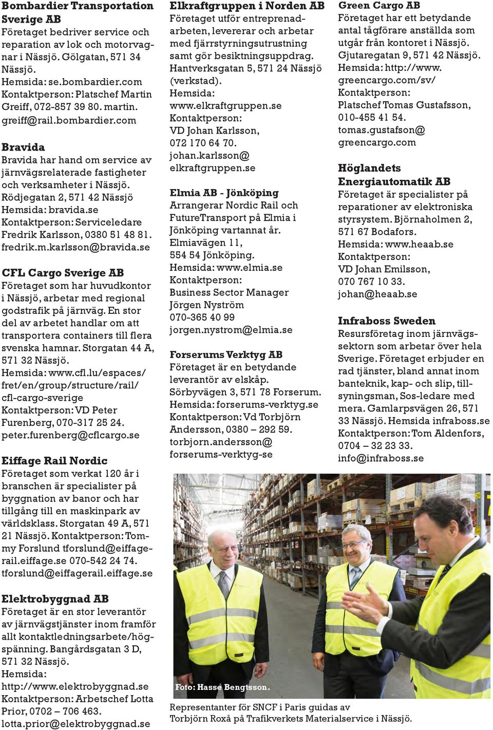 se Serviceledare Fredrik Karlsson, 0380 51 48 81. fredrik.m.karlsson@bravida.se CFL Cargo Sverige AB Företaget som har huvudkontor i Nässjö, arbetar med regional godstrafik på järnväg.