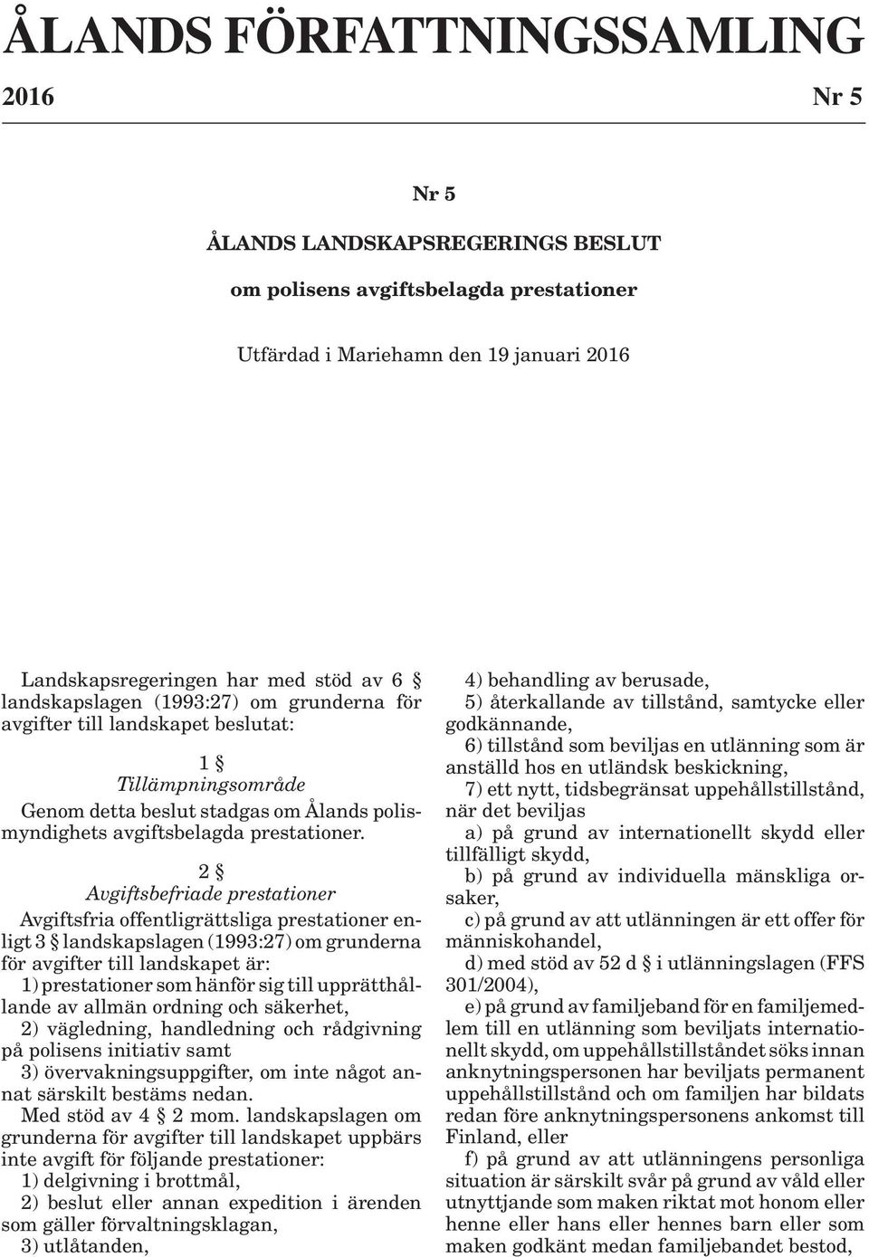 2 Avgiftsbefriade prestationer Avgiftsfria offentligrättsliga prestationer enligt 3 landskapslagen (1993:27) om grunderna för avgifter till landskapet är: 1) prestationer som hänför sig till