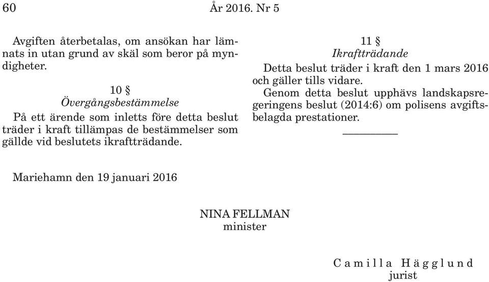 ikraftträdande. 11 Ikraftträdande Detta beslut träder i kraft den 1 mars 2016 och gäller tills vidare.