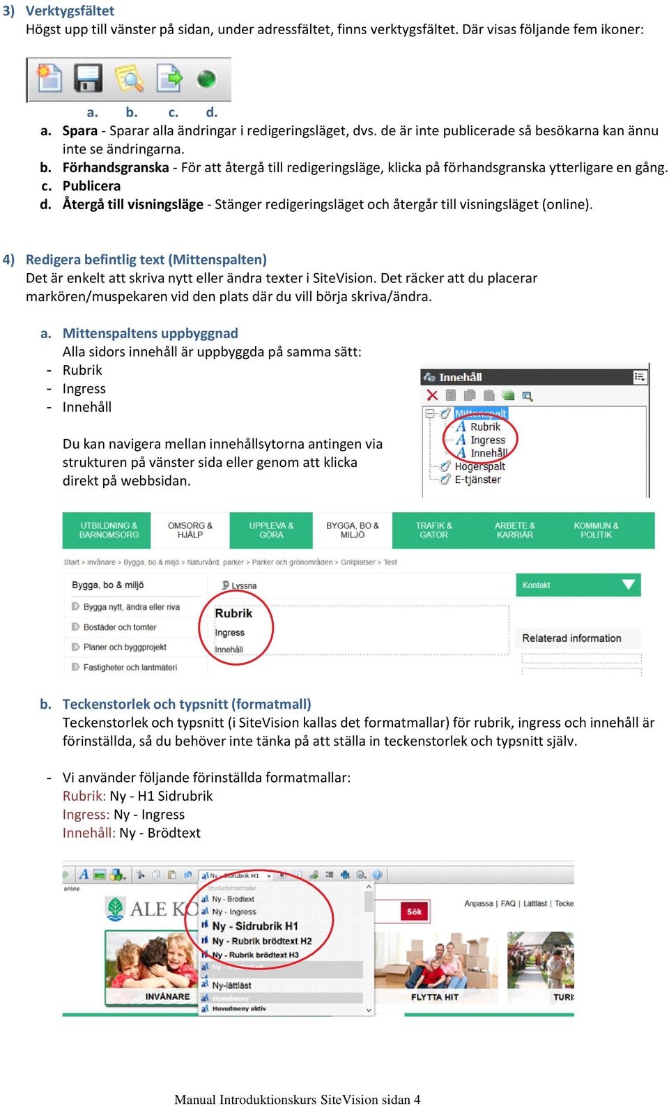 Förhandsgranska För att återgå till redigeringsläge, klicka på förhandsgranska ytterligare en gång. Publicera Återgå till visningsläge Stänger redigeringsläget och återgår till visningsläget (online).