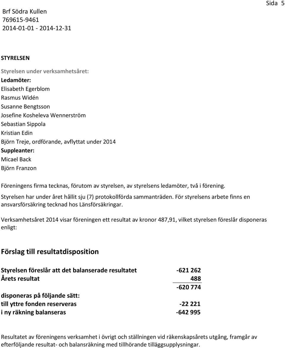 Styrelsen har under året hållit sju (7) protokollförda sammanträden. För styrelsens arbete finns en ansvarsförsäkring tecknad hos Länsförsäkringar.