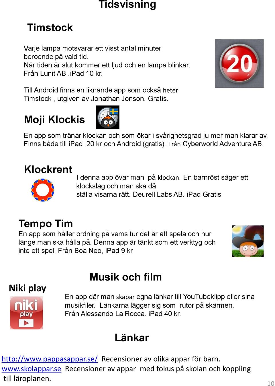 Finns både till ipad 20 kr och Android (gratis). Från Cyberworld Adventure AB. Klockrent I denna app övar man på klockan. En barnröst säger ett klockslag och man ska då ställa visarna rätt.