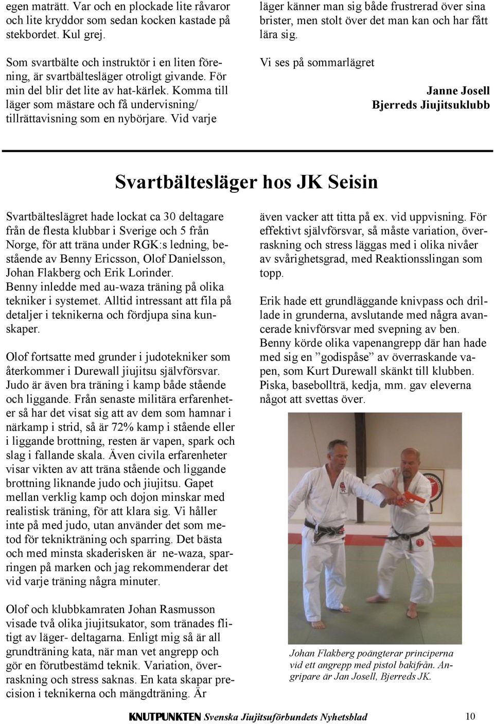 Komma till läger som mästare och få undervisning/ tillrättavisning som en nybörjare. Vid varje läger känner man sig både frustrerad över sina brister, men stolt över det man kan och har fått lära sig.