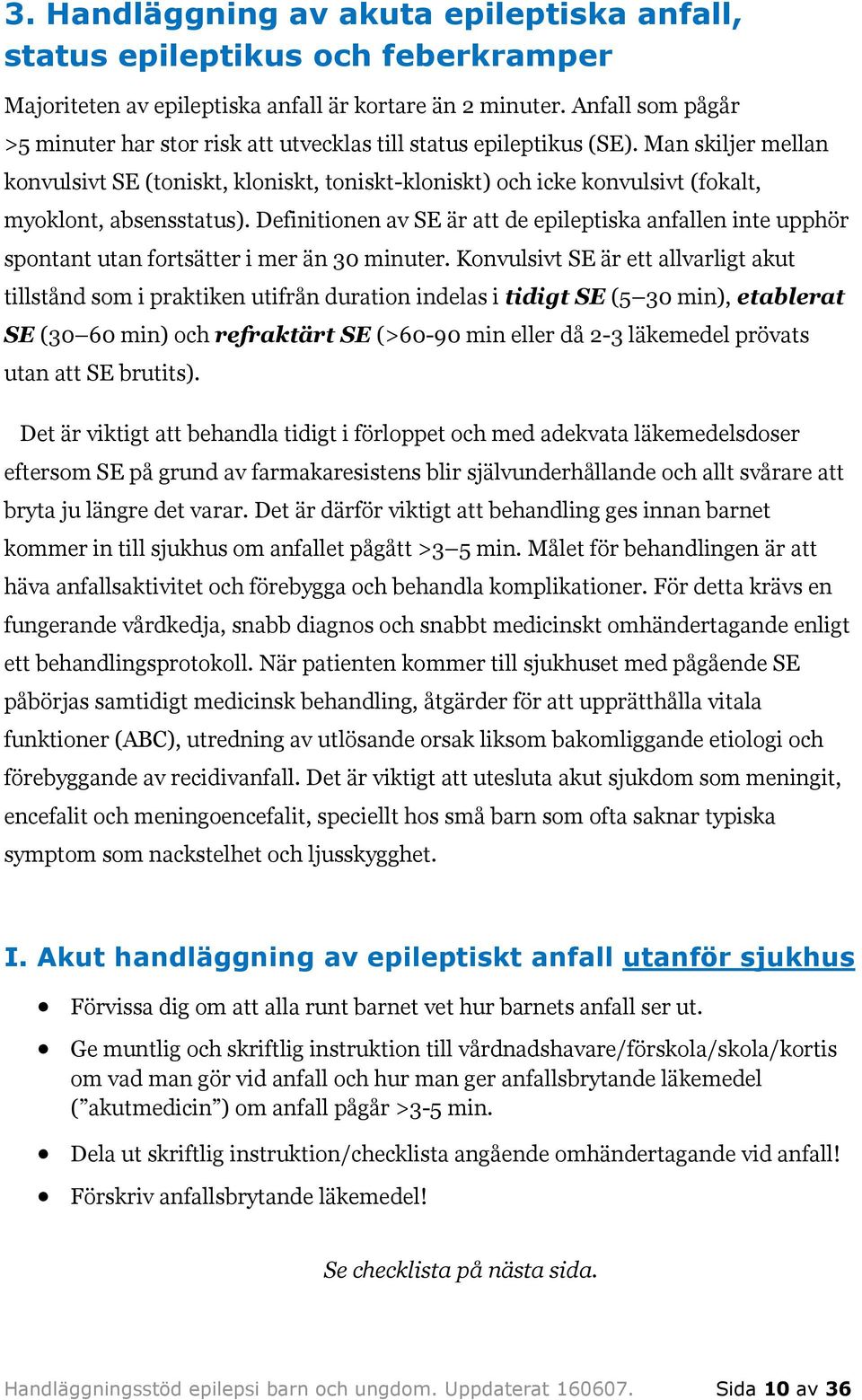 Man skiljer mellan konvulsivt SE (toniskt, kloniskt, toniskt-kloniskt) och icke konvulsivt (fokalt, myoklont, absensstatus).