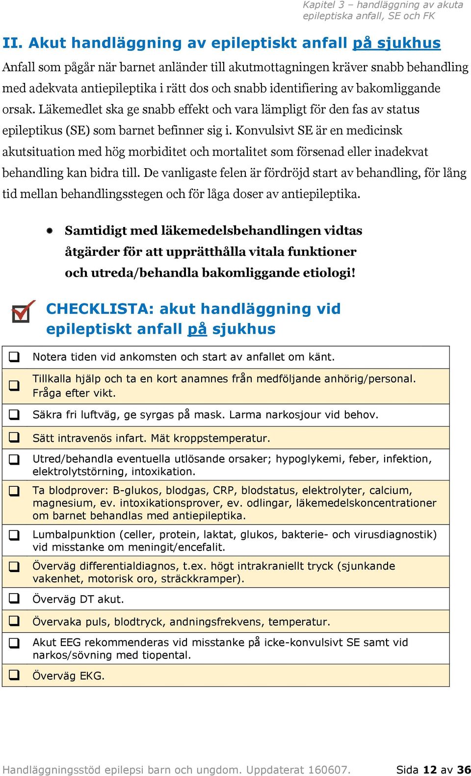 bakomliggande orsak. Läkemedlet ska ge snabb effekt och vara lämpligt för den fas av status epileptikus (SE) som barnet befinner sig i.