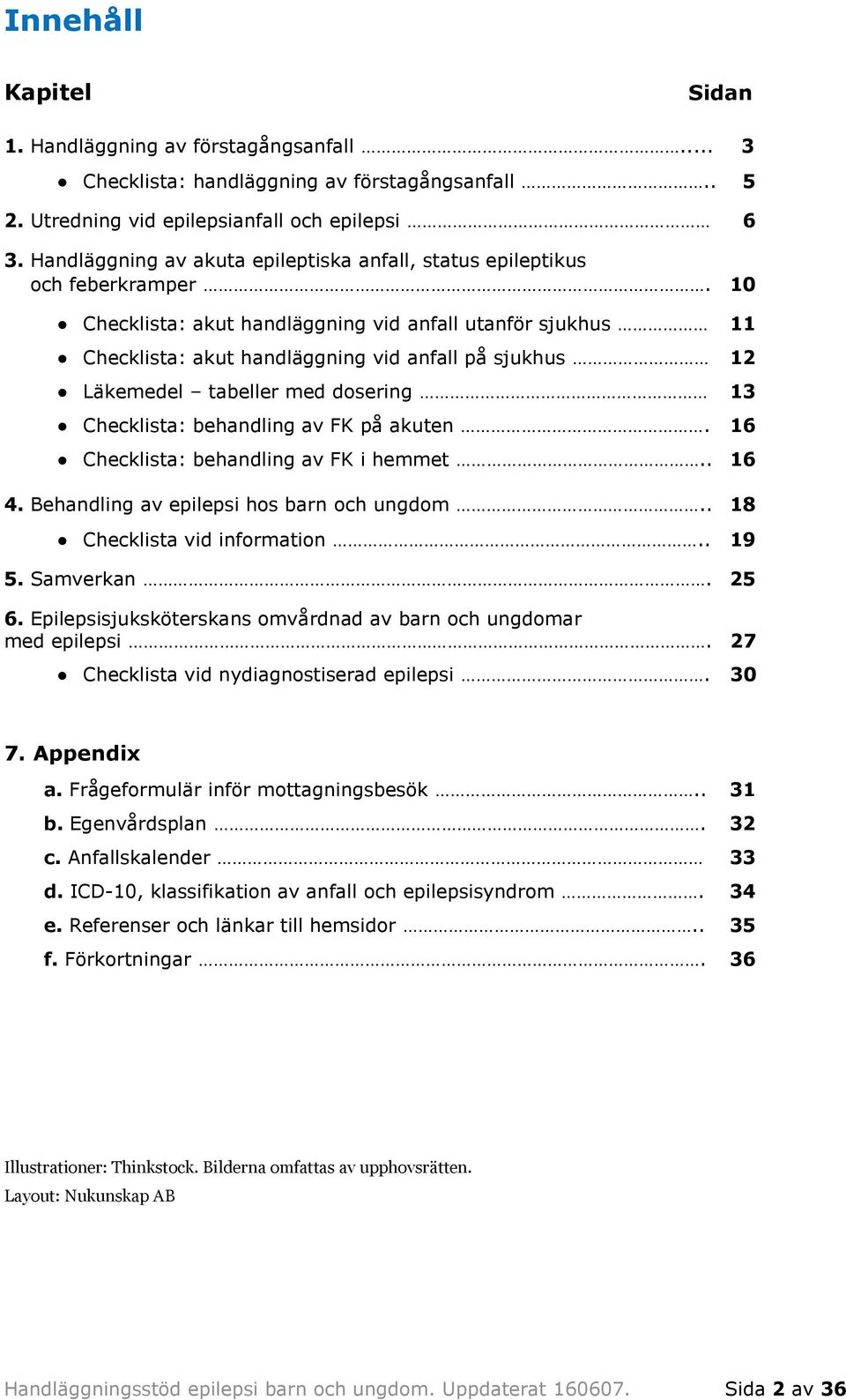 10 Checklista: akut handläggning vid anfall utanför sjukhus 11 Checklista: akut handläggning vid anfall på sjukhus 12 Läkemedel tabeller med dosering 13 Checklista: behandling av FK på akuten.