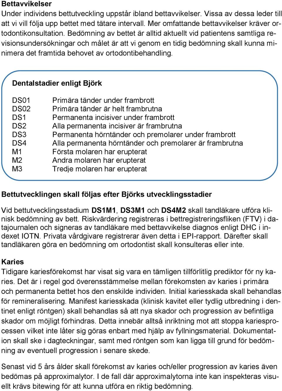 Bedömning av bettet är alltid aktuellt vid patientens samtliga revisionsundersökningar och målet är att vi genom en tidig bedömning skall kunna minimera det framtida behovet av ortodontibehandling.