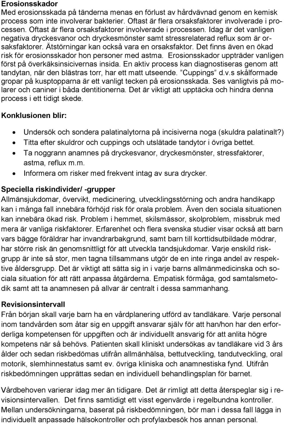 Ätstörningar kan också vara en orsaksfaktor. Det finns även en ökad risk för erosionsskador hon personer med astma. Erosionsskador uppträder vanligen först på överkäksinsicivernas insida.