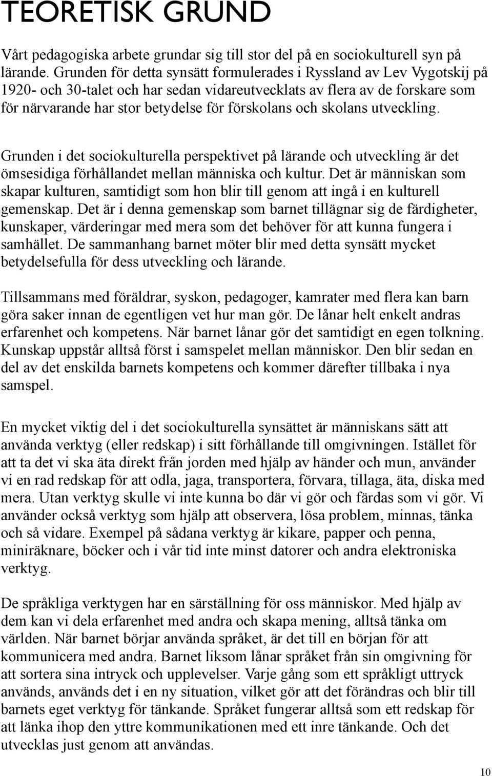 och skolans utveckling. Grunden i det sociokulturella perspektivet på lärande och utveckling är det ömsesidiga förhållandet mellan människa och kultur.