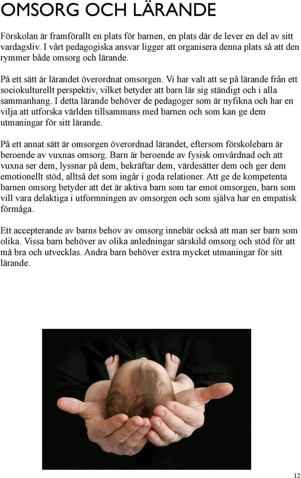 Vi har valt att se på lärande från ett sociokulturellt perspektiv, vilket betyder att barn lär sig ständigt och i alla sammanhang.