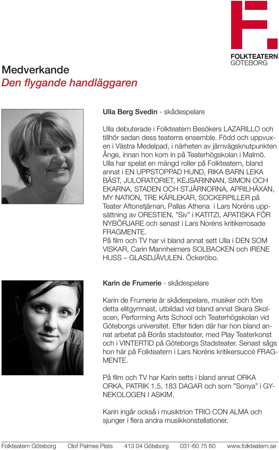 Ulla har spelat en mängd roller på Folkteatern, bland annat i EN UPPSTOPPAD HUND, RIKA BARN LEKA BÄST, JULORATORIET, KEJSARINNAN, SIMON OCH EKARNA, STADEN OCH STJÄRNORNA, APRILHÄXAN, MY NATION, TRE