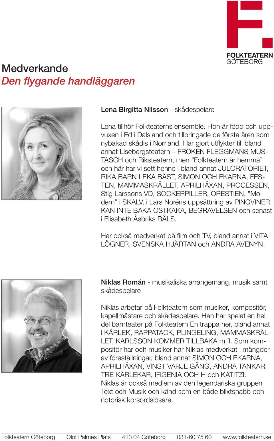 SIMON OCH EKARNA, FES- TEN, MAMMASKRÄLLET, APRILHÄXAN, PROCESSEN, Stig Larssons VD, SOCKERPILLER, ORESTIEN, Modern i SKALV, i Lars Noréns uppsättning av PINGVINER KAN INTE BAKA OSTKAKA, BEGRAVELSEN
