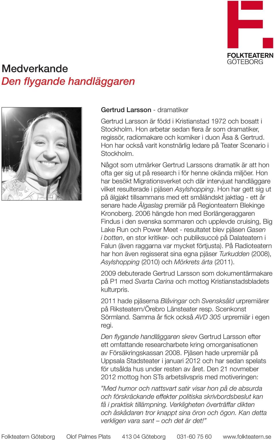Hon har besökt Migrationsverket och där intervjuat handläggare vilket resulterade i pjäsen Asylshopping.