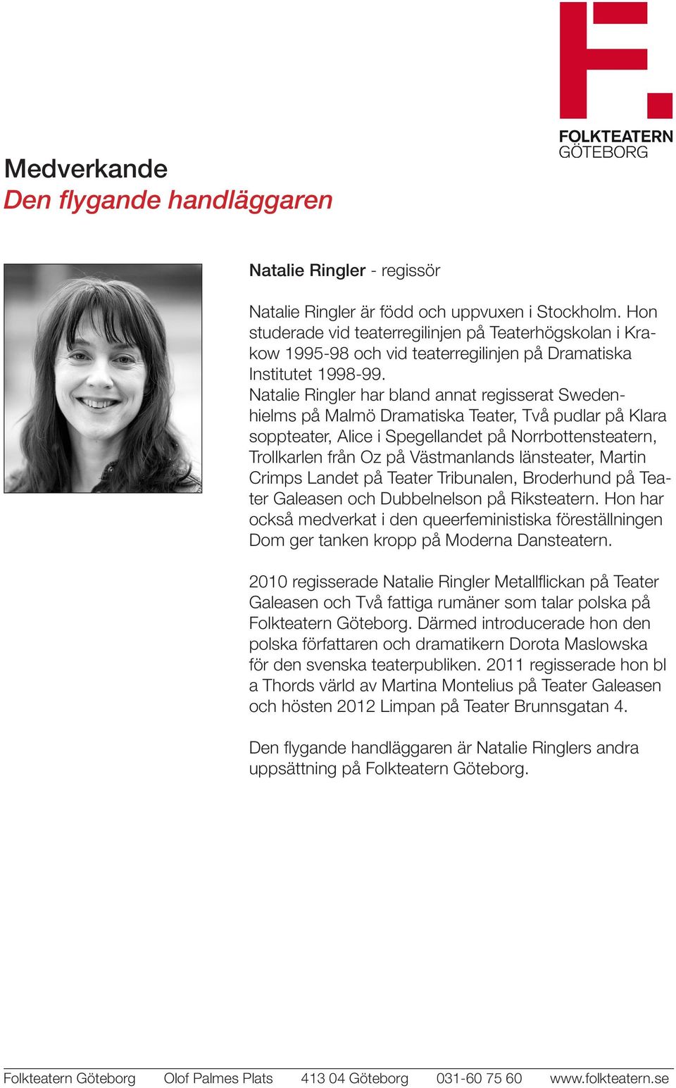Natalie Ringler har bland annat regisserat Swedenhielms på Malmö Dramatiska Teater, Två pudlar på Klara soppteater, Alice i Spegellandet på Norrbottensteatern, Trollkarlen från Oz på Västmanlands