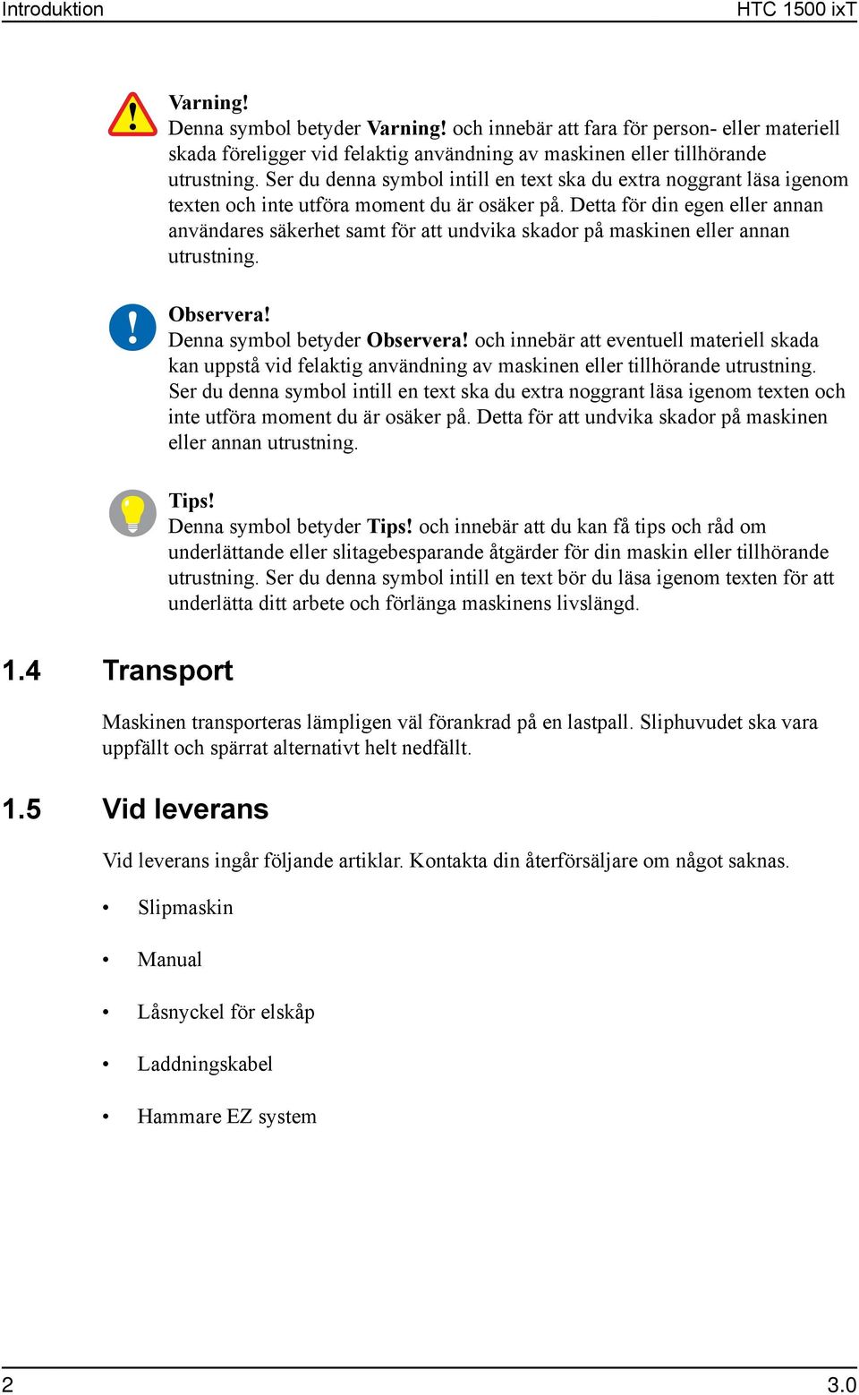 Detta för din egen eller annan användares säkerhet samt för att undvika skador på maskinen eller annan utrustning. Observera! Denna symbol betyder Observera!