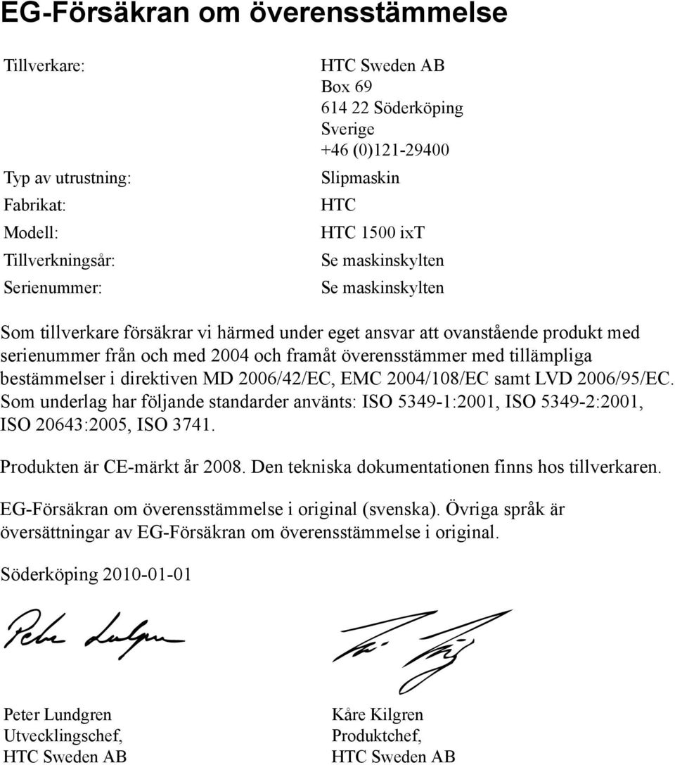 bestämmelser i direktiven MD 2006/42/EC, EMC 2004/108/EC samt LVD 2006/95/EC. Som underlag har följande standarder använts: ISO 5349-1:2001, ISO 5349-2:2001, ISO 20643:2005, ISO 3741.