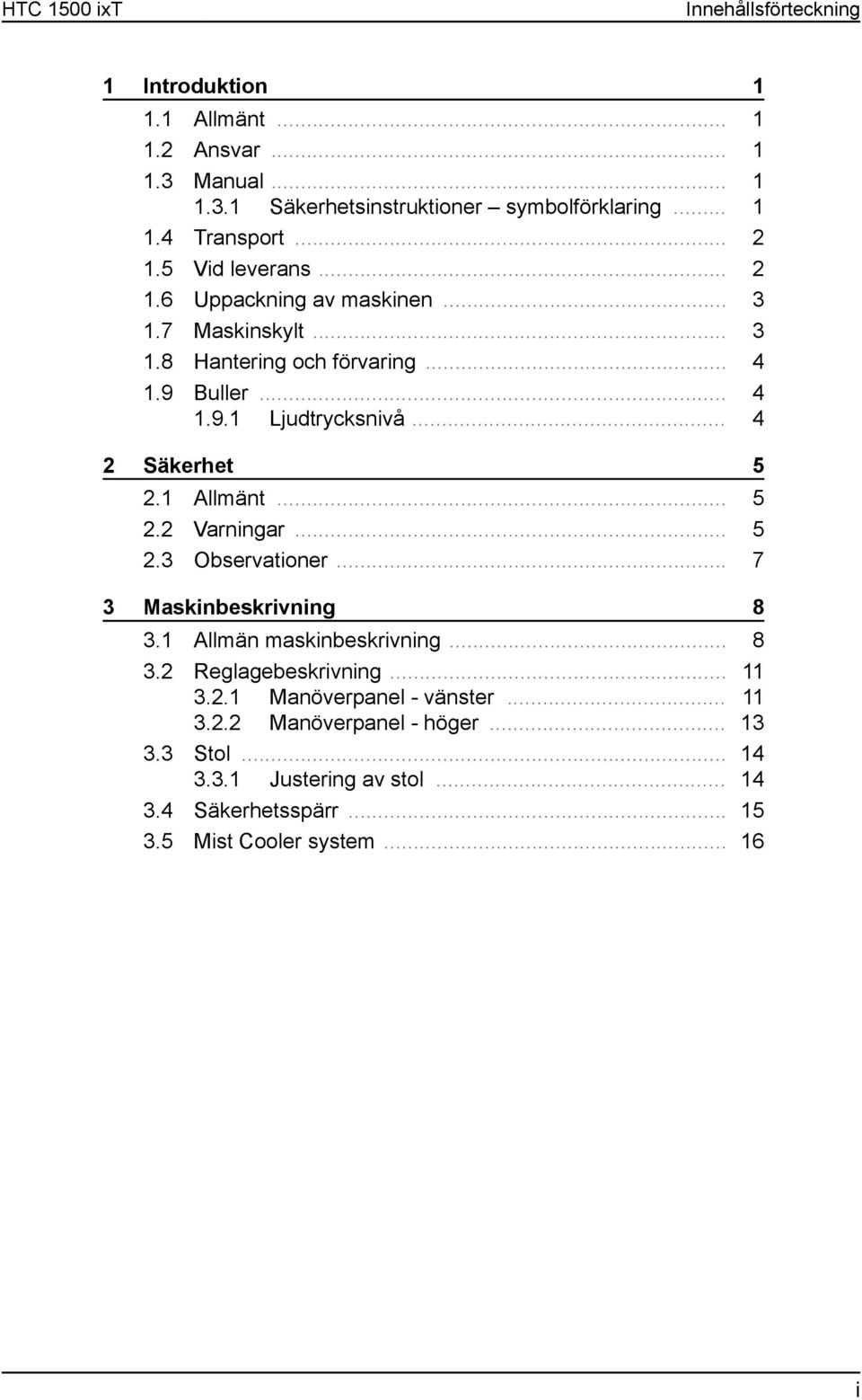 .. 4 2 Säkerhet 5 2.1 Allmänt... 5 2.2 Varningar... 5 2.3 Observationer... 7 3 Maskinbeskrivning 8 3.1 Allmän maskinbeskrivning... 8 3.2 Reglagebeskrivning... 11 3.