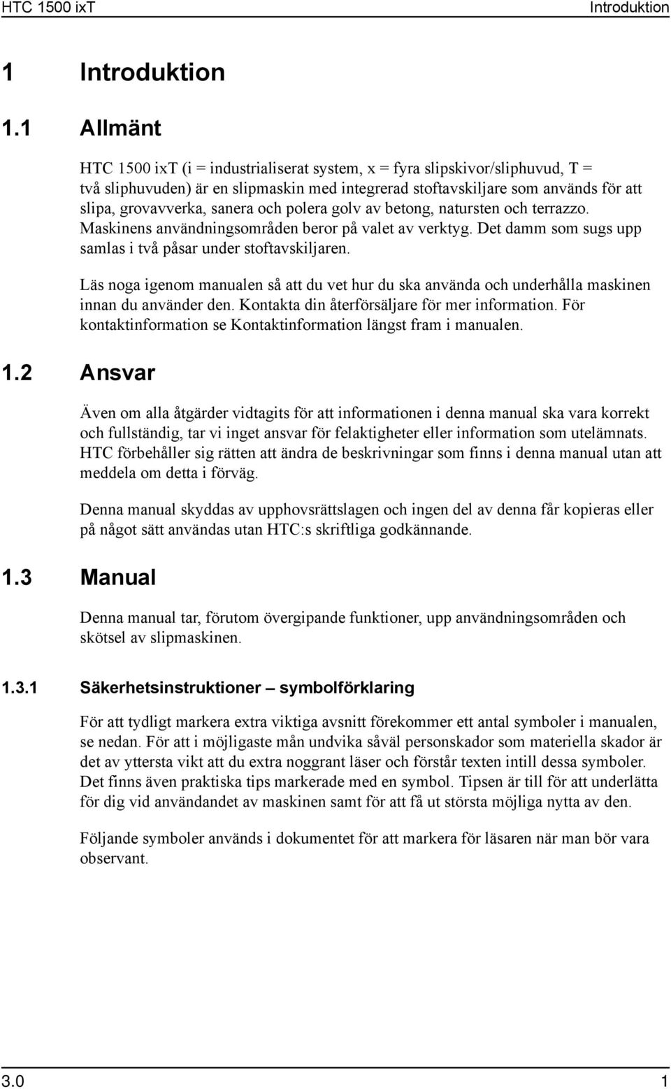 och polera golv av betong, natursten och terrazzo. Maskinens användningsområden beror på valet av verktyg. Det damm som sugs upp samlas i två påsar under stoftavskiljaren.