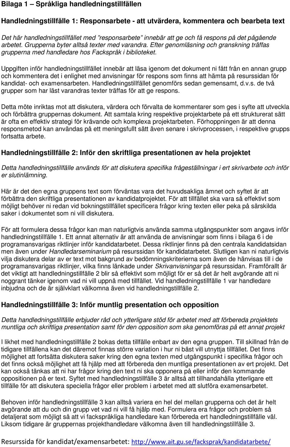 Uppgiften inför handledningstillfället innebär att läsa igenom det dokument ni fått från en annan grupp och kommentera det i enlighet med anvisningar för respons som finns att hämta på resurssidan