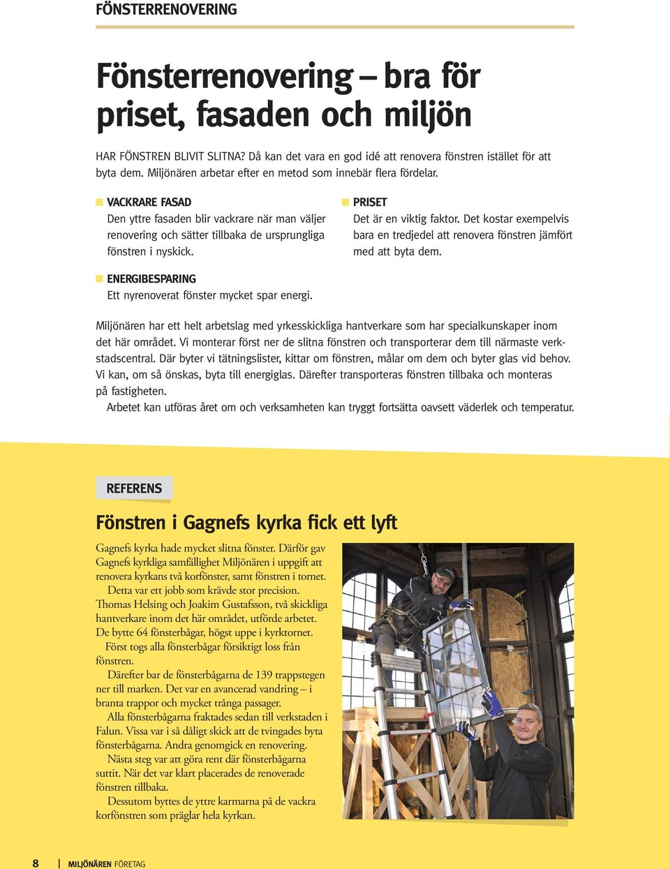 Priset Det är en viktig faktor. Det kostar exempelvis bara en tredjedel att renovera fönstren jämfört med att byta dem. Energibesparing Ett nyrenoverat fönster mycket spar energi.