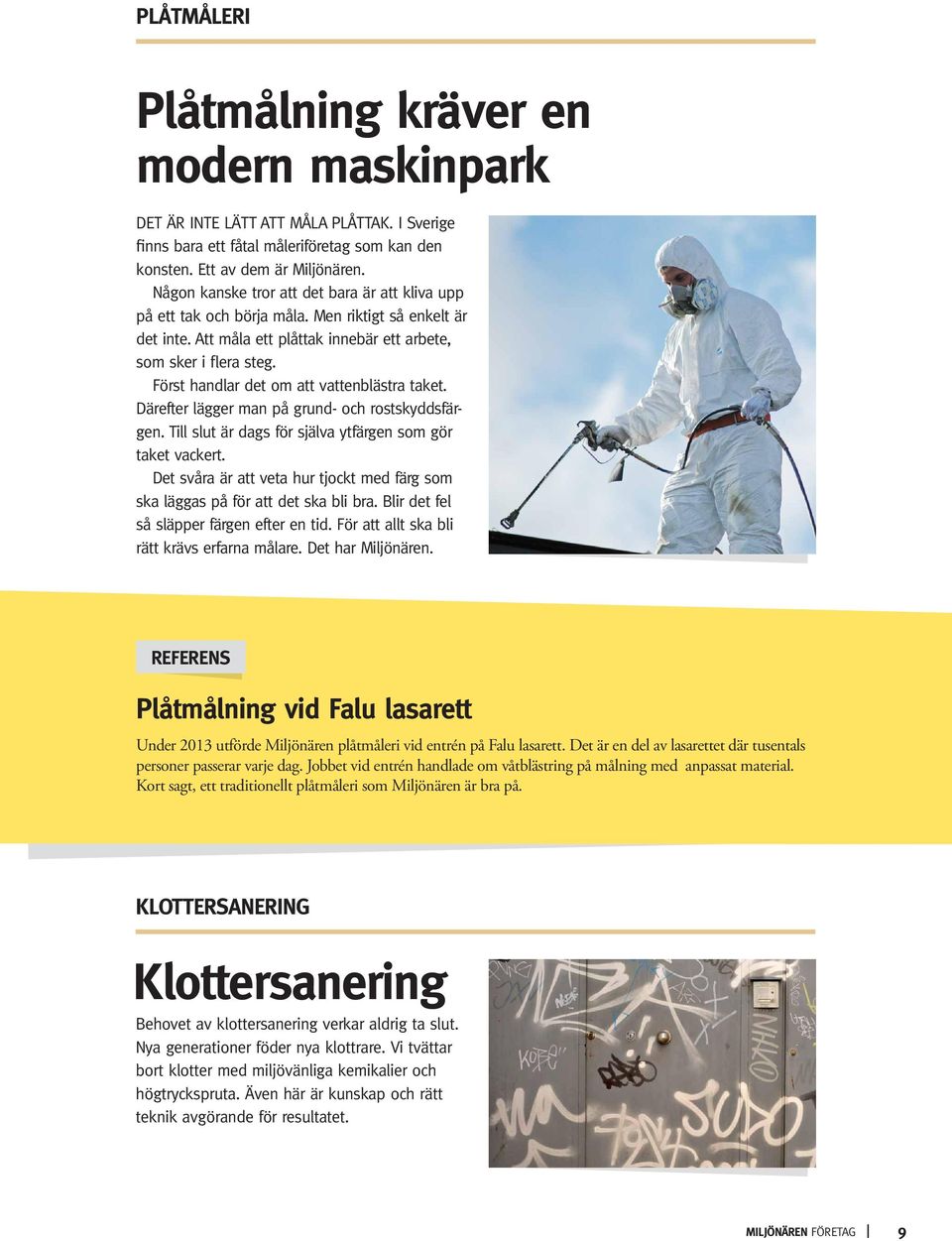 Först handlar det om att vattenblästra taket. Därefter lägger man på grund- och rostskyddsfärgen. Till slut är dags för själva ytfärgen som gör taket vackert.