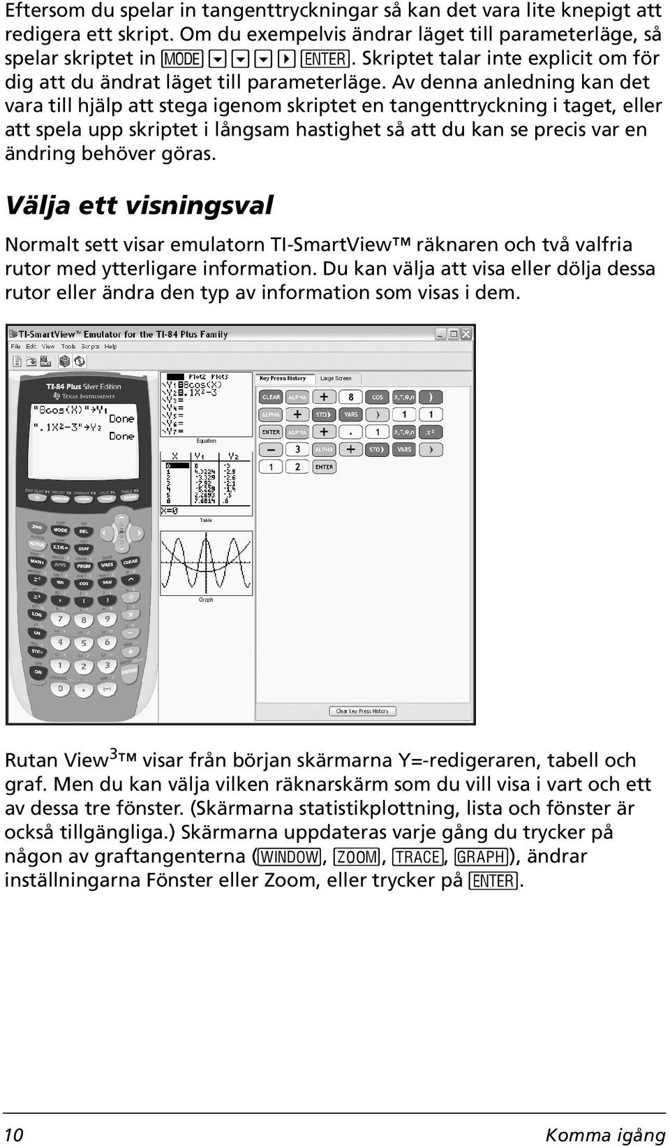 Av denna anledning kan det vara till hjälp att stega igenom skriptet en tangenttryckning i taget, eller att spela upp skriptet i långsam hastighet så att du kan se precis var en ändring behöver göras.