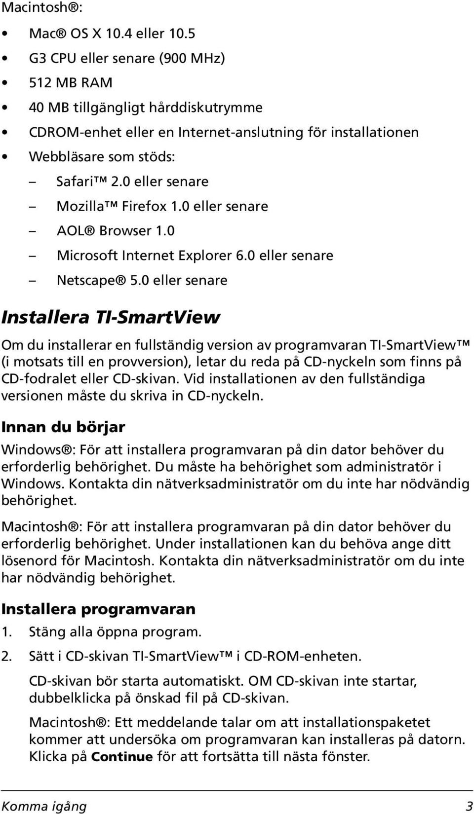 0 eller senare Mozilla Firefox 1.0 eller senare AOL Browser 1.0 Microsoft Internet Explorer 6.0 eller senare Netscape 5.