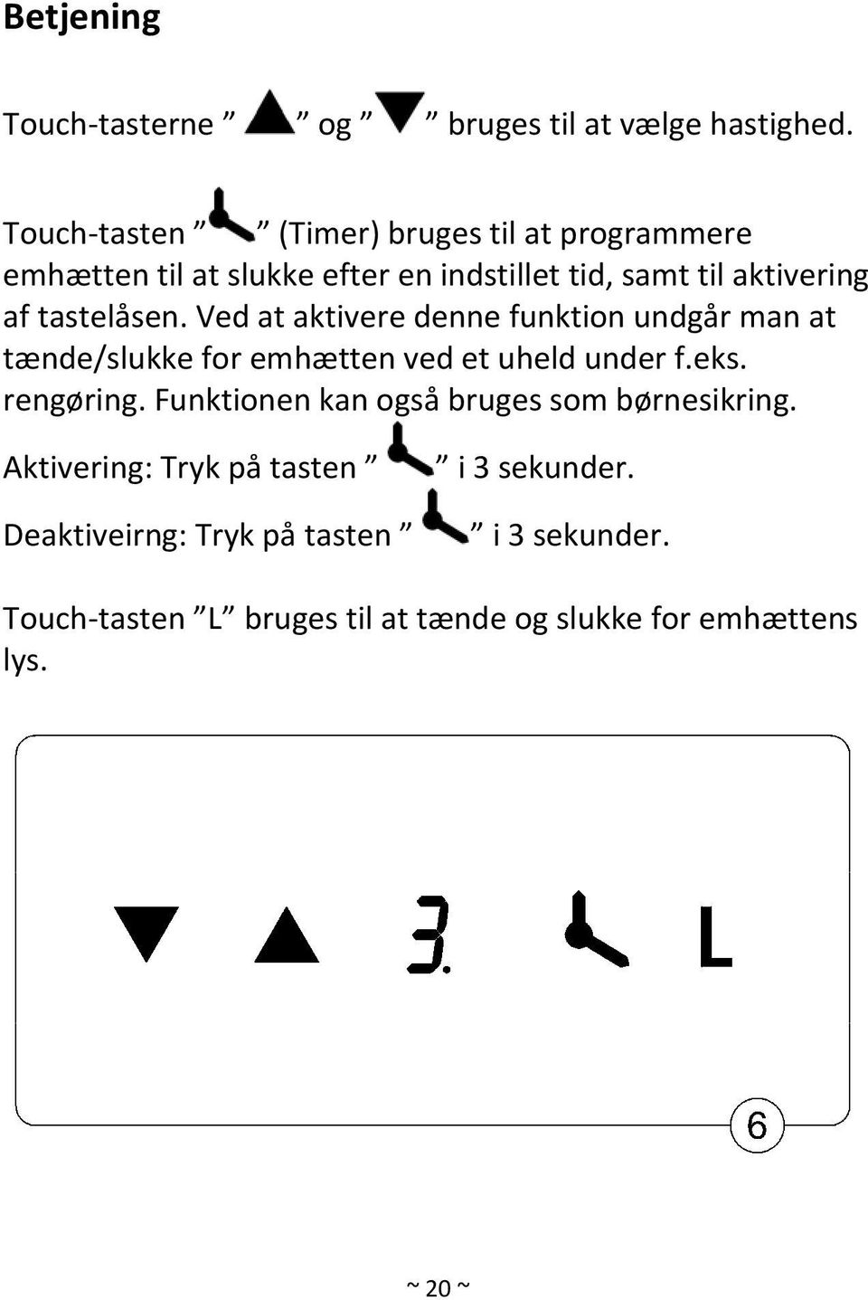 tastelåsen. Ved at aktivere denne funktion undgår man at tænde/slukke for emhætten ved et uheld under f.eks. rengøring.