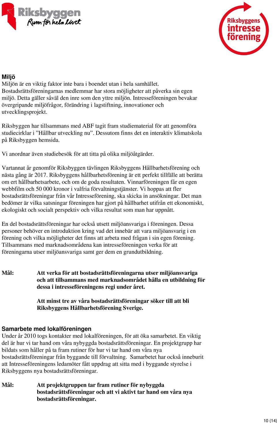 Riksbyggen har tillsammans med ABF tagit fram studiematerial för att genomföra studiecirklar i Hållbar utveckling nu. Dessutom finns det en interaktiv klimatskola på Riksbyggen hemsida.