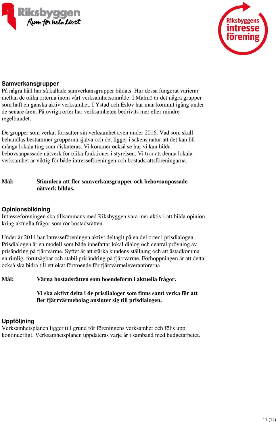 De grupper som verkat fortsätter sin verksamhet även under 2016. Vad som skall behandlas bestämmer grupperna själva och det ligger i sakens natur att det kan bli många lokala ting som diskuteras.