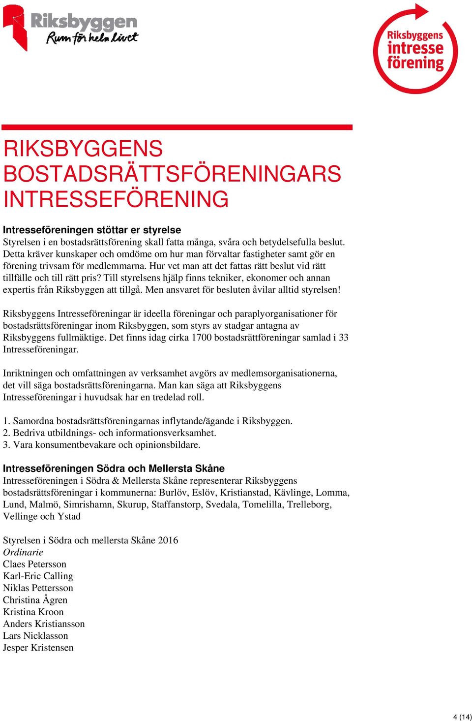 Till styrelsens hjälp finns tekniker, ekonomer och annan expertis från Riksbyggen att tillgå. Men ansvaret för besluten åvilar alltid styrelsen!
