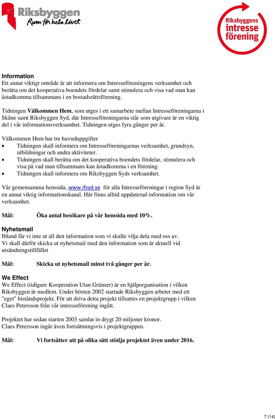 Tidningen Välkommen Hem, som utges i ett samarbete mellan Intresseföreningarna i Skåne samt Riksbyggen Syd, där Intresseföreningarna står som utgivare är en viktig del i vår informationsverksamhet.