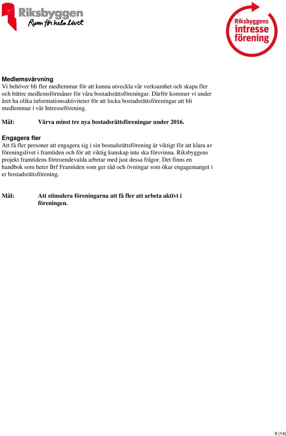 Engagera fler Att få fler personer att engagera sig i sin bostadsrättsförening är viktigt för att klara av föreningslivet i framtiden och för att viktig kunskap inte ska försvinna.