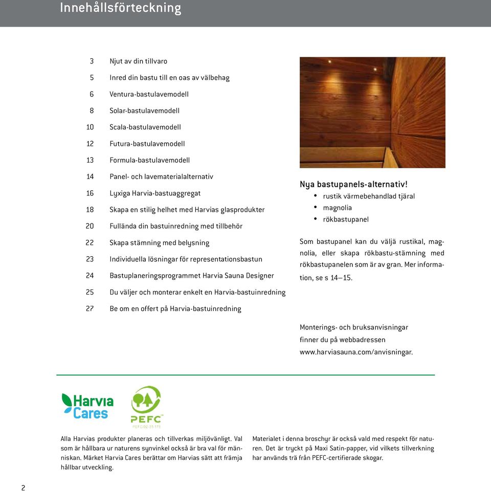 stämning med belysning 23 Individuella lösningar för representationsbastun 24 Bastuplaneringsprogrammet Harvia Sauna Designer 25 Du väljer och monterar enkelt en Harvia-bastuinredning Nya