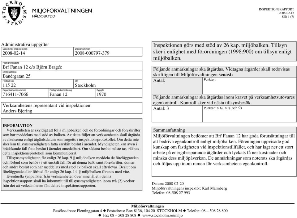 Inspektionen görs med stöd av 26 kap. miljöbalken. Tillsyn sker i enlighet med förordningen (1998:900) om tillsyn enligt miljöbalken. Följande anmärkningar ska åtgärdas.