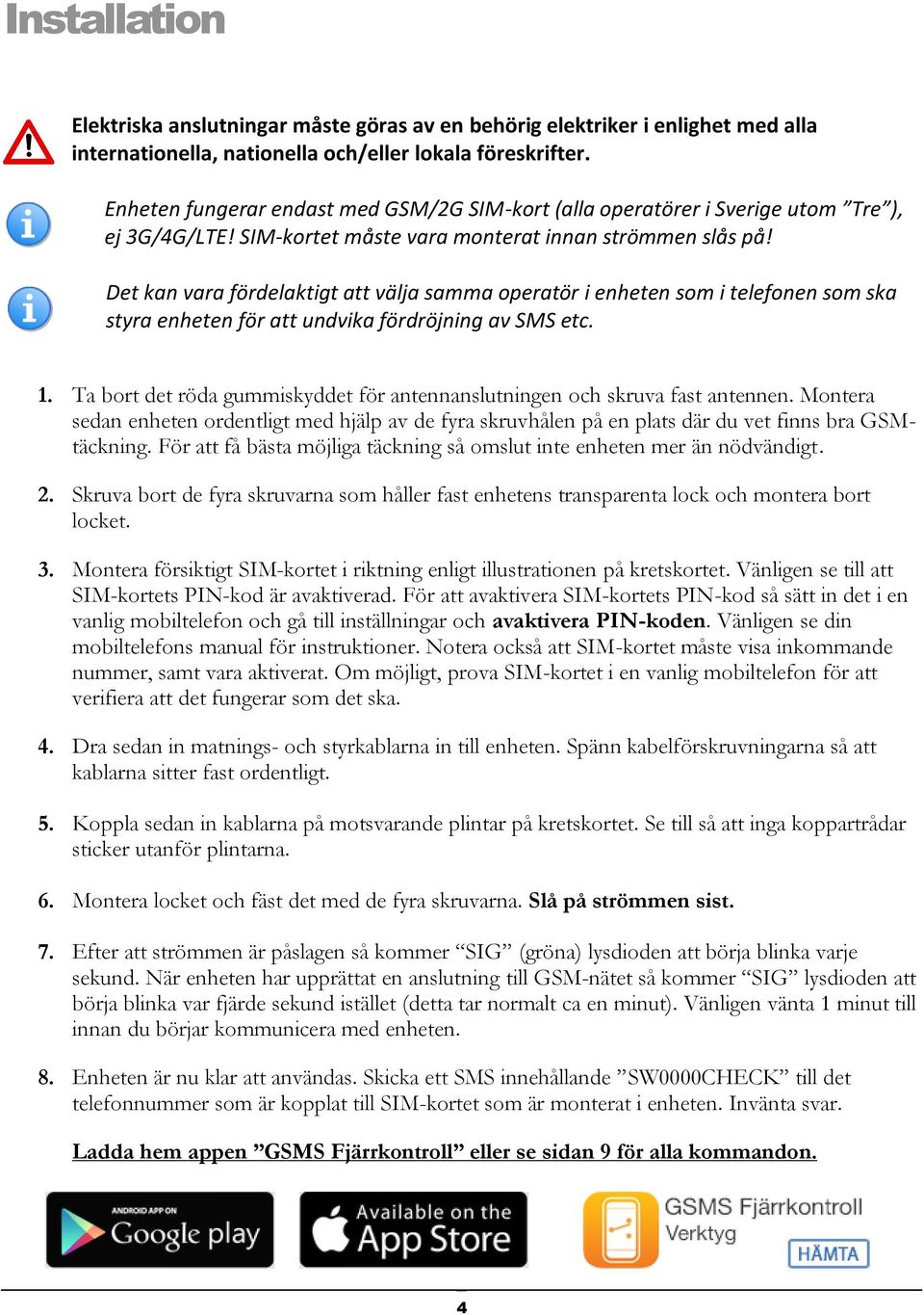 Det kan vara fördelaktigt att välja samma operatör i enheten som i telefonen som ska styra enheten för att undvika fördröjning av SMS etc. 1.