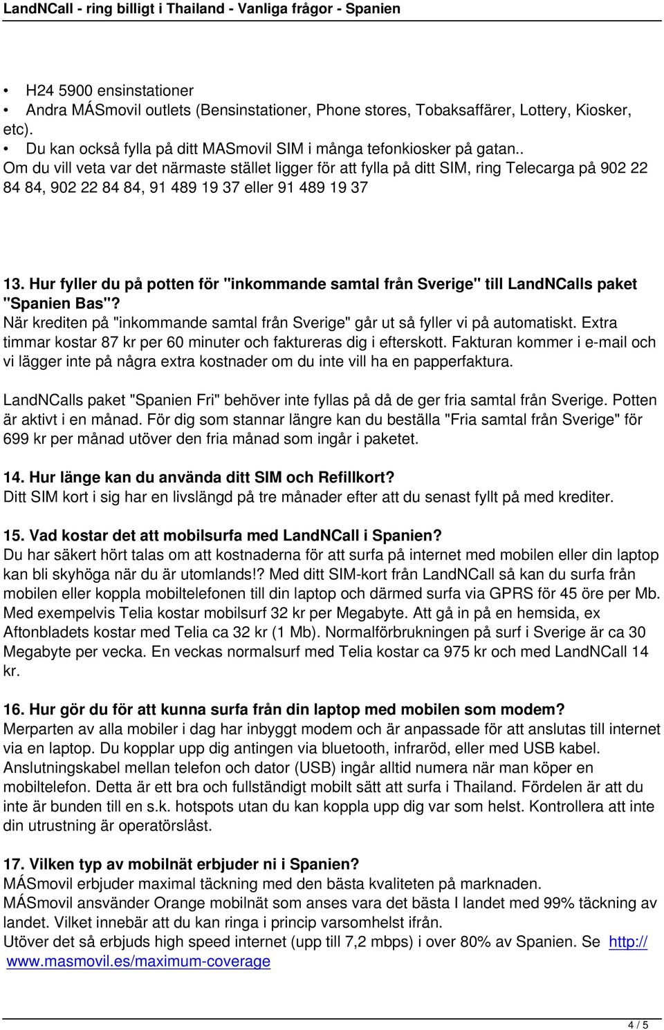 Hur fyller du på potten för "inkommande samtal från Sverige" till LandNCalls paket "Spanien Bas"? När krediten på "inkommande samtal från Sverige" går ut så fyller vi på automatiskt.