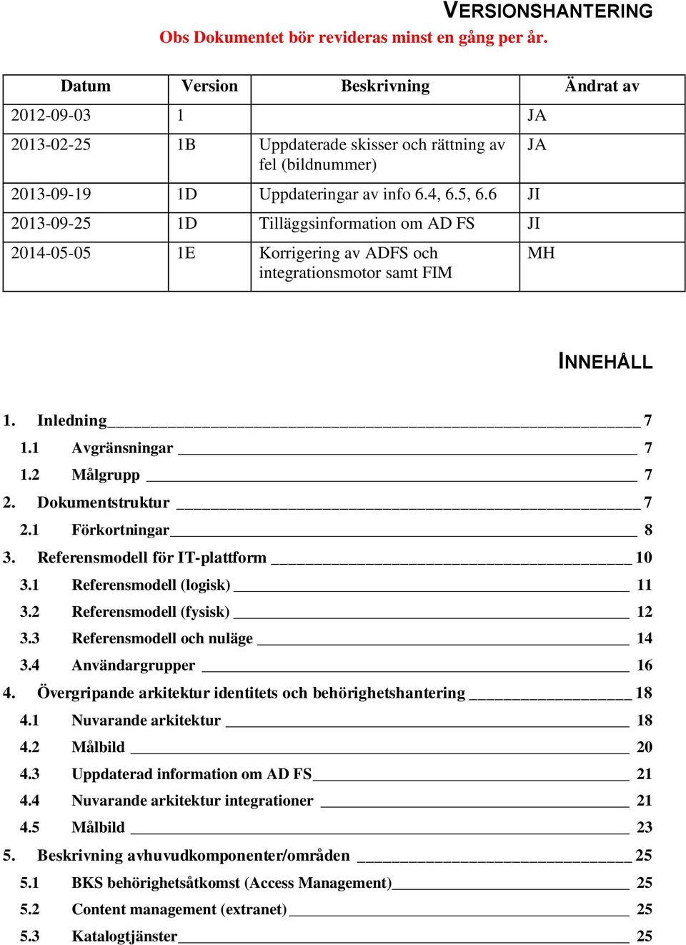 6 JI 2013-09-25 1D Tilläggsinformation om AD FS JI 2014-05-05 1E Korrigering av ADFS och integrationsmotor samt FIM MH INNEHÅLL 1. Inledning 7 1.1 Avgränsningar 7 1.2 Målgrupp 7 2.