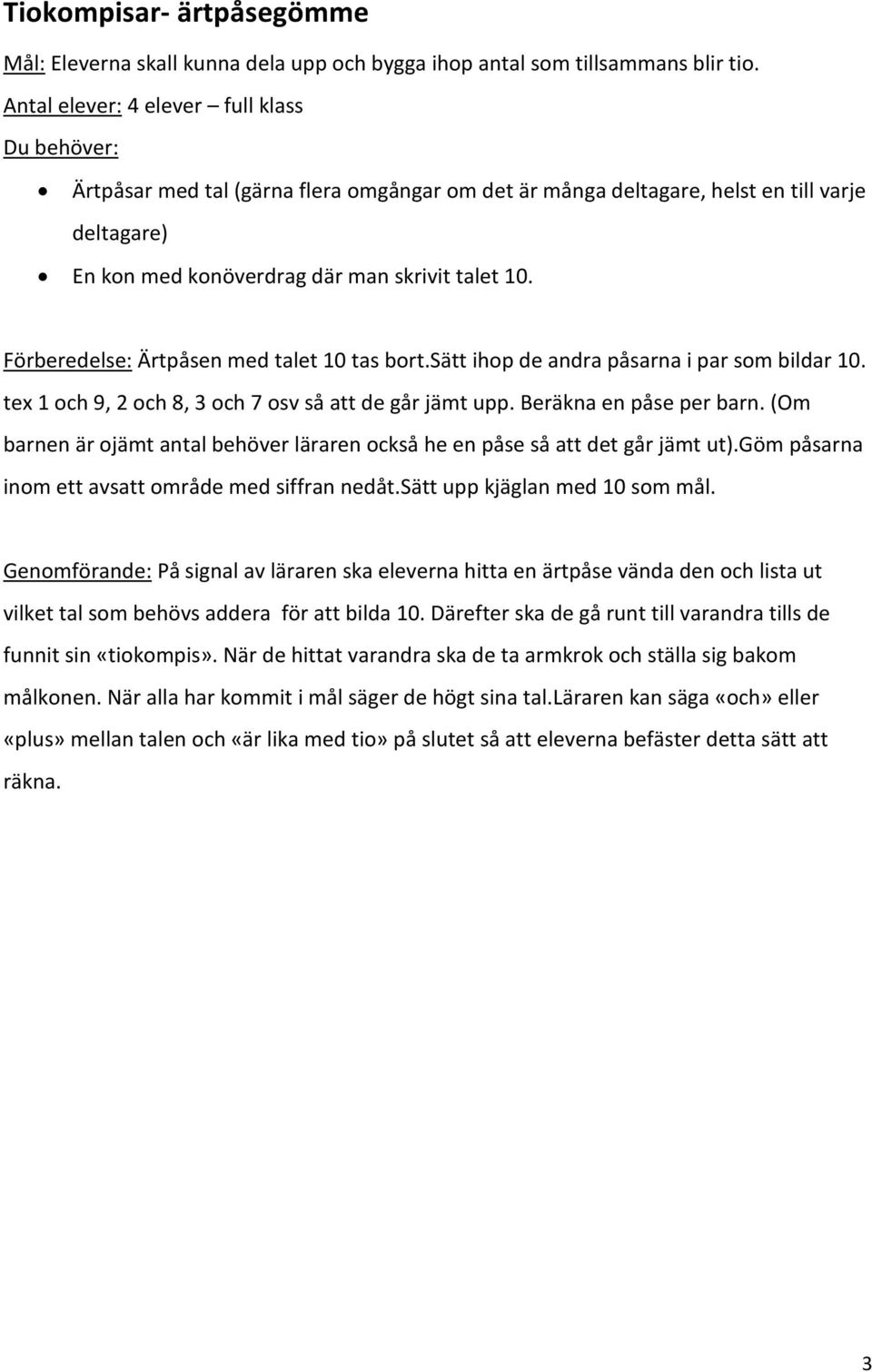 Förberedelse: Ärtpåsen med talet 10 tas bort.sätt ihop de andra påsarna i par som bildar 10. tex 1 och 9, 2 och 8, 3 och 7 osv så att de går jämt upp. Beräkna en påse per barn.