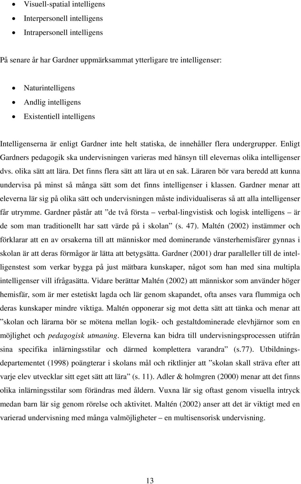 Enligt Gardners pedagogik ska undervisningen varieras med hänsyn till elevernas olika intelligenser dvs. olika sätt att lära. Det finns flera sätt att lära ut en sak.