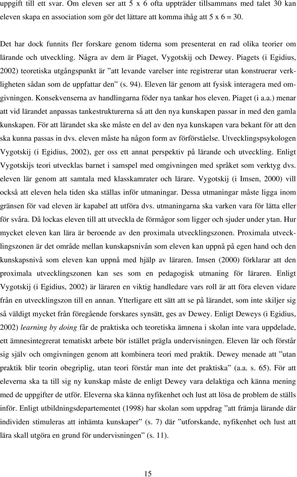 Piagets (i Egidius, 2002) teoretiska utgångspunkt är att levande varelser inte registrerar utan konstruerar verkligheten sådan som de uppfattar den (s. 94).