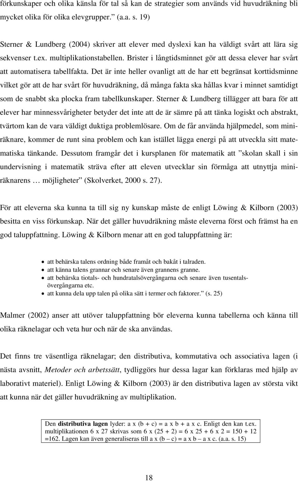 Det är inte heller ovanligt att de har ett begränsat korttidsminne vilket gör att de har svårt för huvudräkning, då många fakta ska hållas kvar i minnet samtidigt som de snabbt ska plocka fram