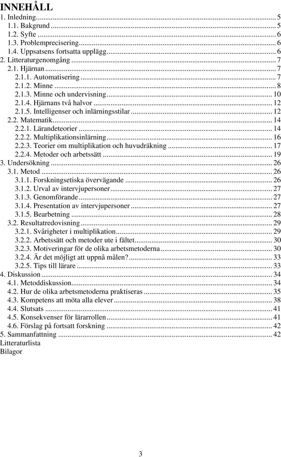 .. 16 2.2.3. Teorier om multiplikation och huvudräkning... 17 2.2.4. Metoder och arbetssätt... 19 3. Undersökning... 26 3.1. Metod... 26 3.1.1. Forskningsetiska övervägande... 26 3.1.2. Urval av intervjupersoner.