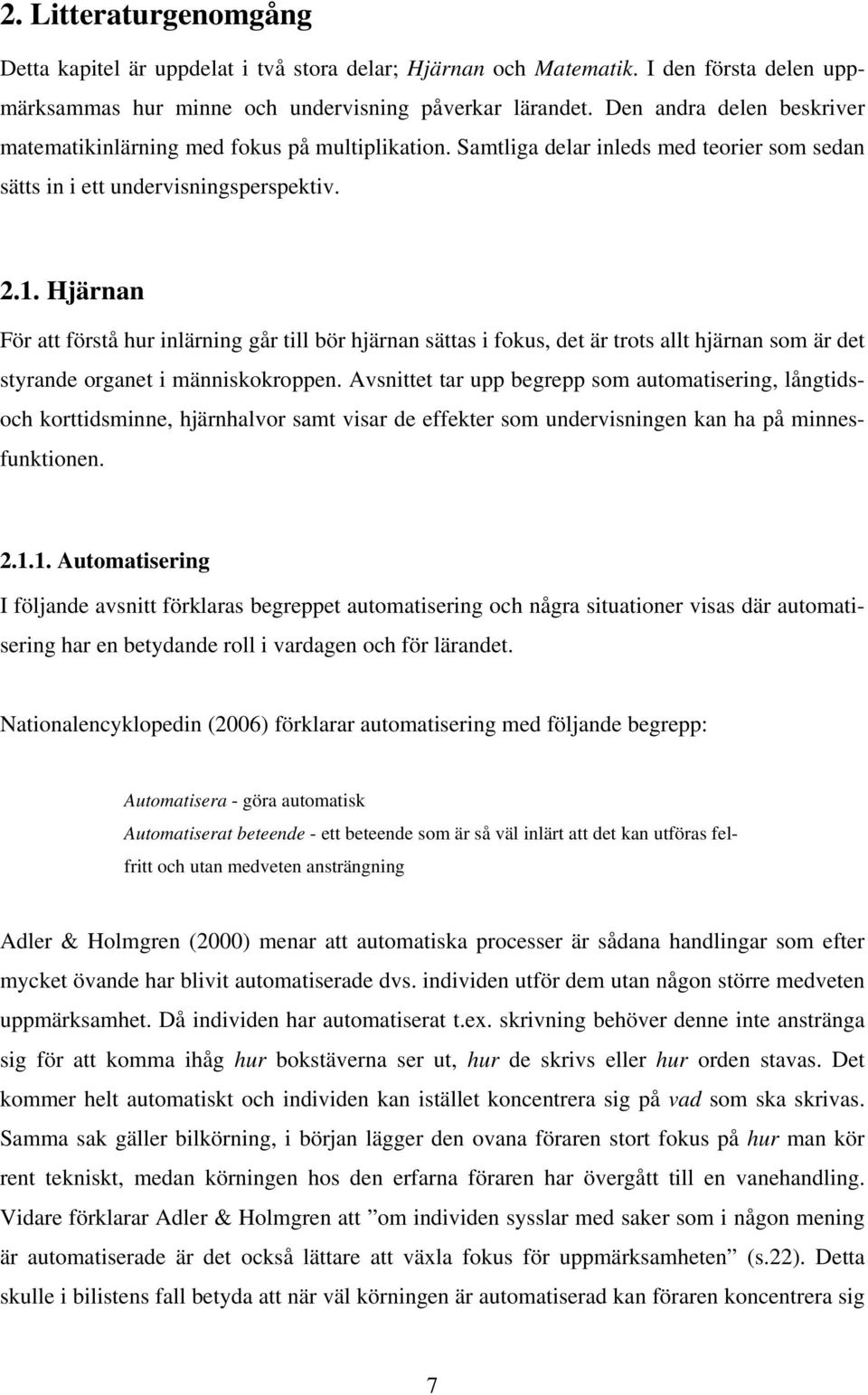 Hjärnan För att förstå hur inlärning går till bör hjärnan sättas i fokus, det är trots allt hjärnan som är det styrande organet i människokroppen.
