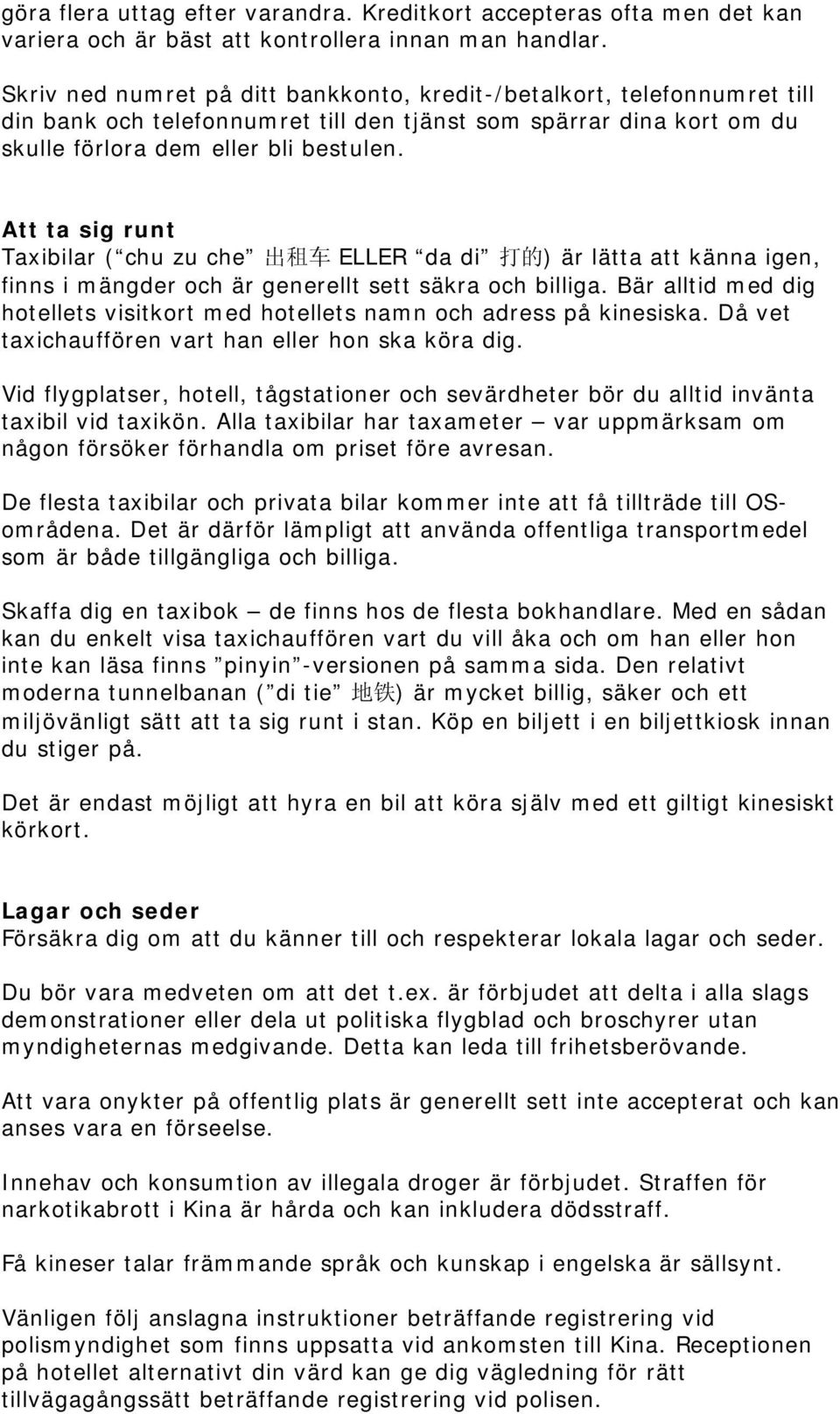Att ta sig runt Taxibilar ( chu zu che 出 租 车 ELLER da di 打 的 ) är lätta att känna igen, finns i mängder och är generellt sett säkra och billiga.