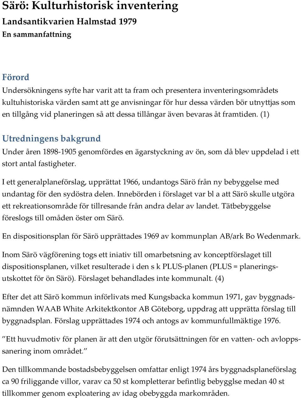 (1) Utredningens bakgrund Under åren 1898-1905 genomfördes en ägarstyckning av ön, som då blev uppdelad i ett stort antal fastigheter.
